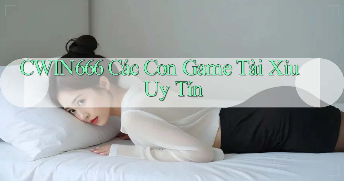 cwin666 các con game tài xỉu uy tín