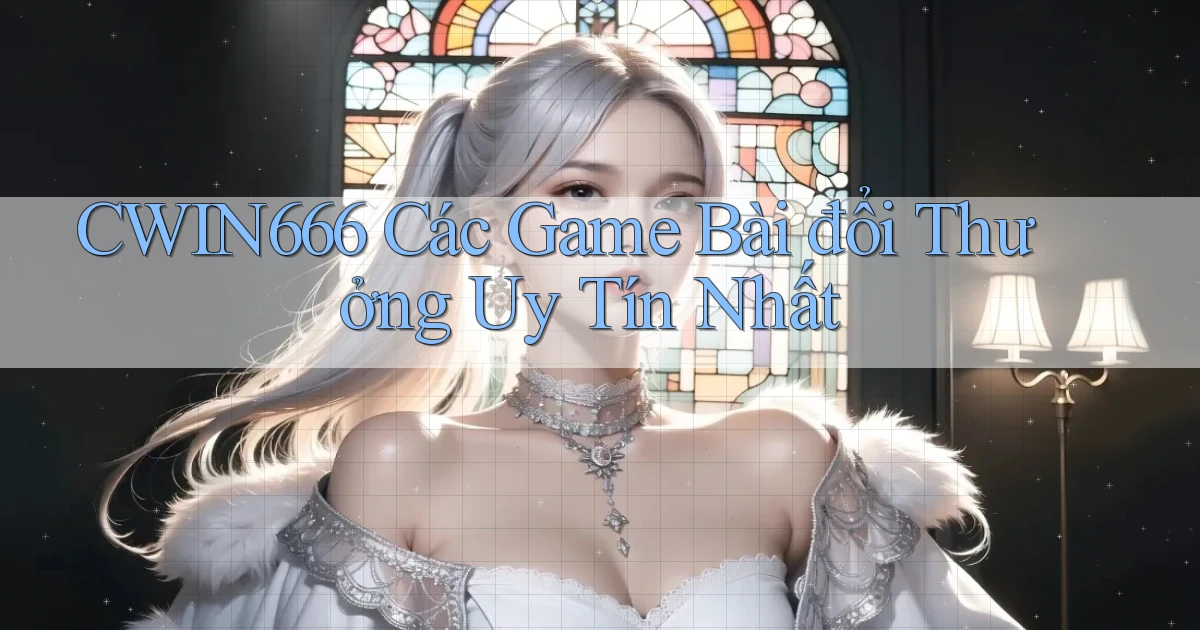 cwin666 các game bài đổi thưởng uy tín nhất
