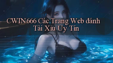 cwin666 các trang web đánh tài xỉu uy tín