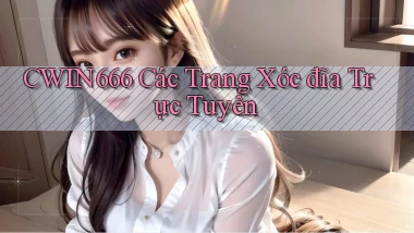 cwin666 các trang xóc đĩa trực tuyến