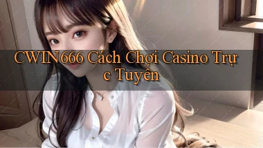 cwin666 cách chơi casino trực tuyến
