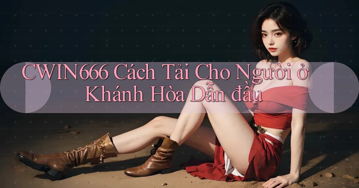 cwin666 cách tải cho người ở Khánh Hòa dẫn đầu