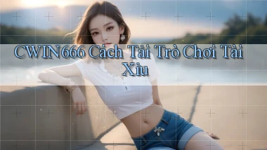 cwin666  cách tải trò chơi tài xỉu