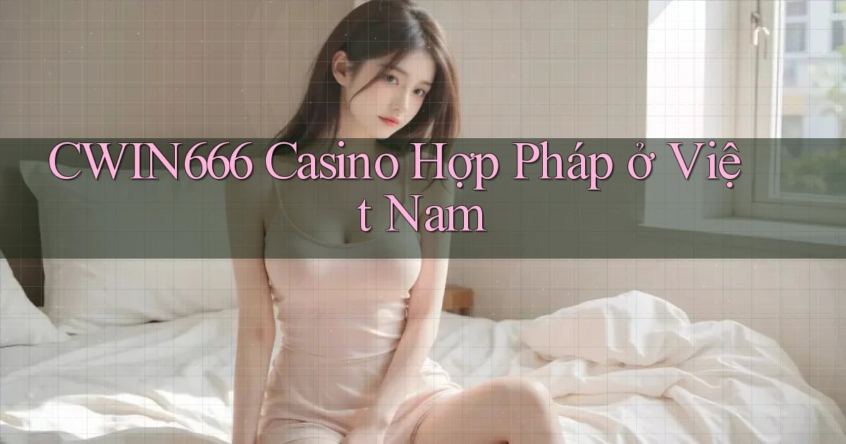 cwin666 casino hợp pháp ở việt nam