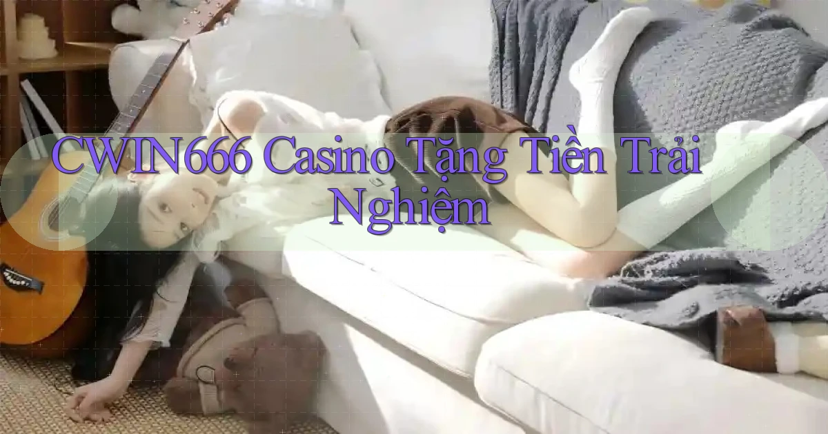 cwin666 casino tặng tiền trải nghiệm