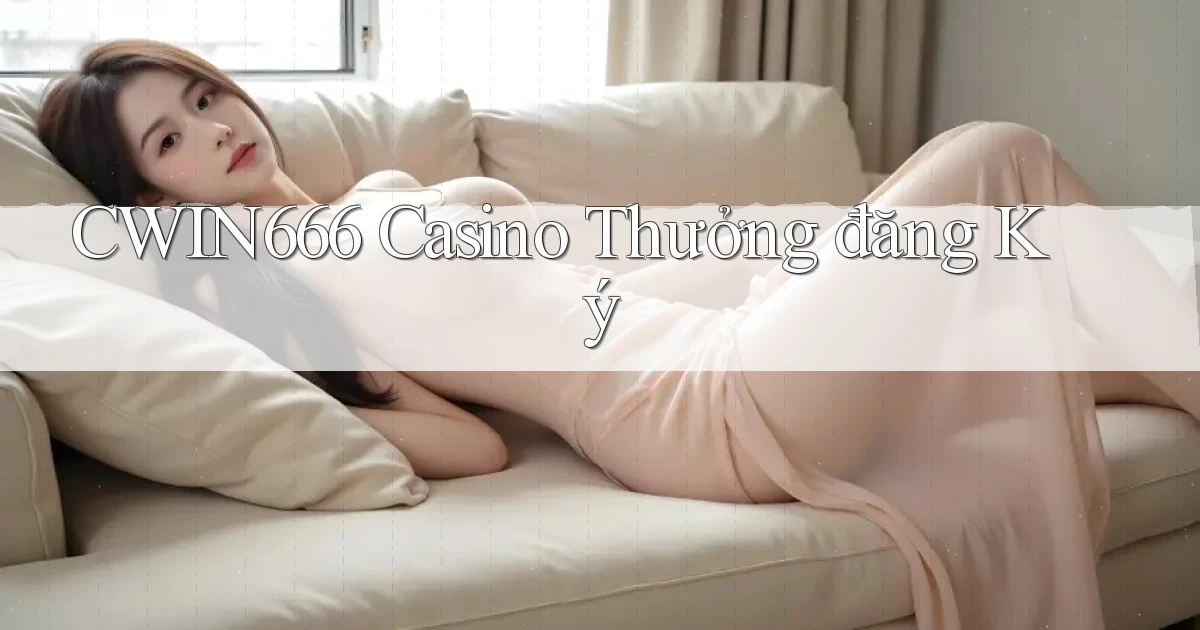 cwin666 casino thưởng đăng ký
