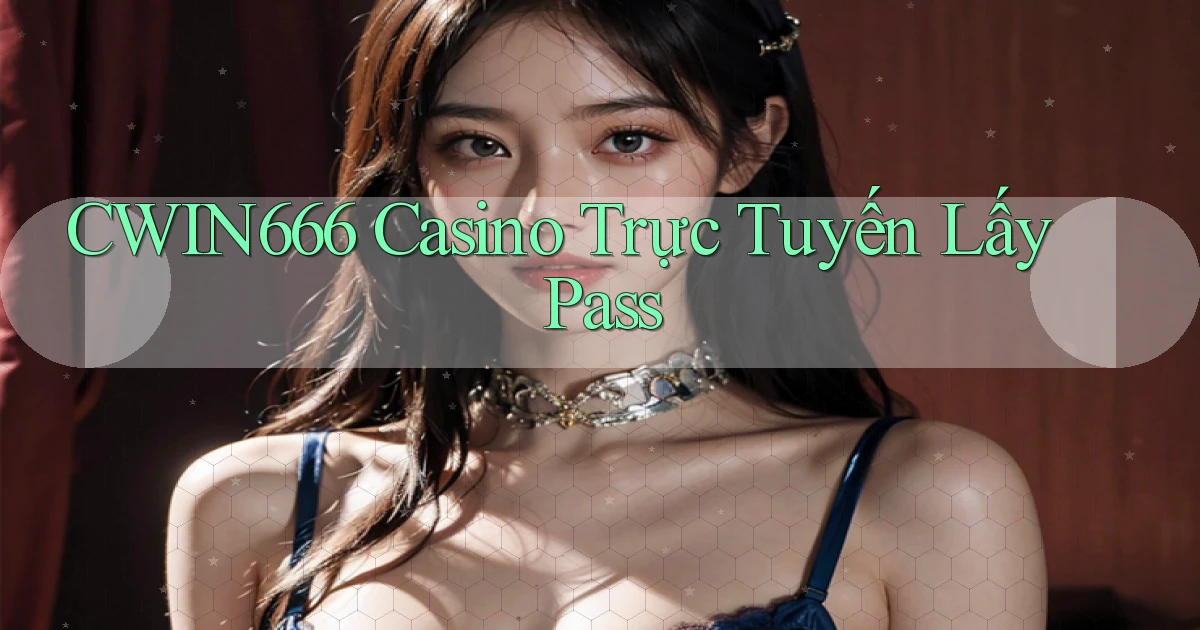 cwin666 casino trực tuyến lấy pass