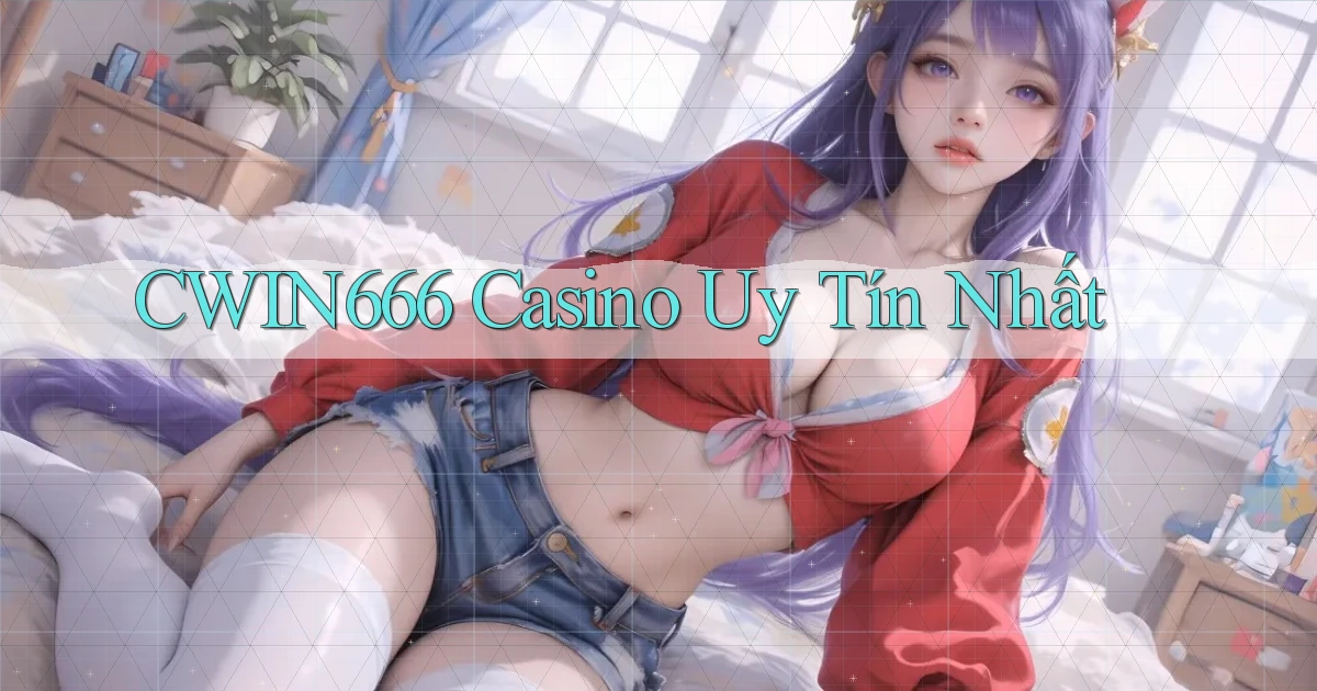 cwin666 casino uy tín nhất