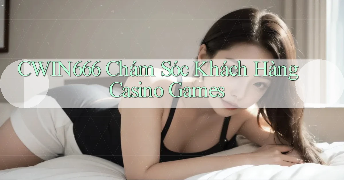 cwin666  chám sóc khách hàng casino games
