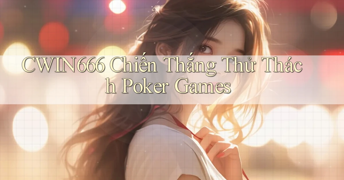 Cwin666  chiến thắng thử thách poker games