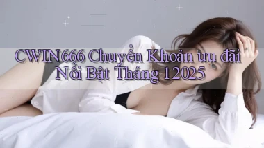 cwin666 chuyển khoản ưu đãi nổi bật tháng 1 2025