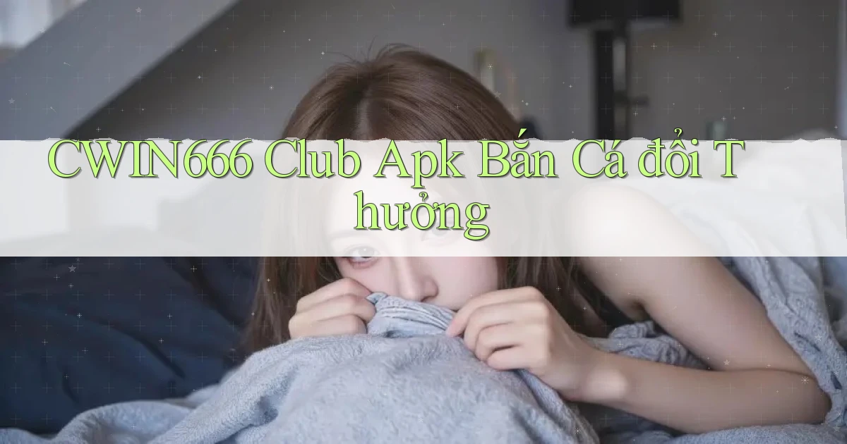 cwin666 club apk bắn cá đổi thưởng