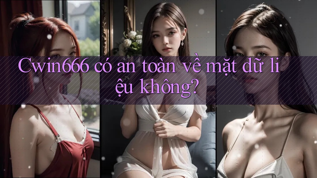 Cwin666 có an toàn về mặt dữ liệu không?