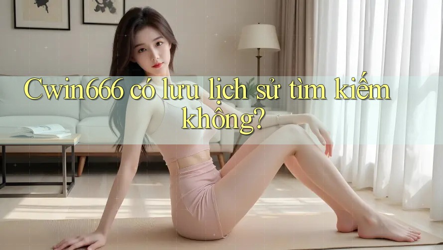 Cwin666 có lưu lịch sử tìm kiếm không?