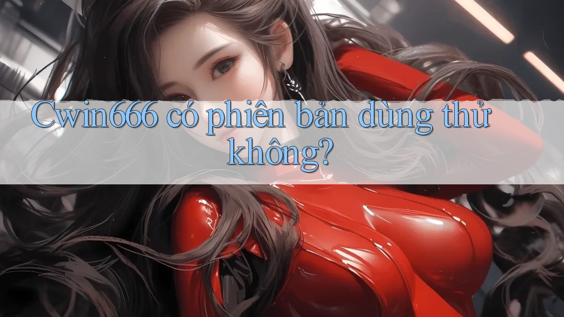 Cwin666 có phiên bản dùng thử không?