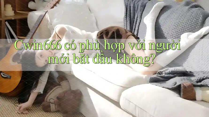 Cwin666 có phù hợp với người mới bắt đầu không?