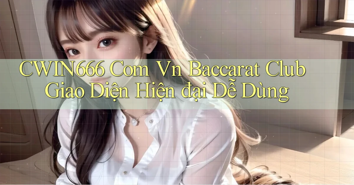 cwin666 com vn baccarat club giao diện hiện đại dễ dùng