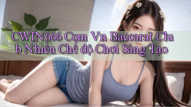 cwin666 com vn baccarat club nhiều chế độ chơi sáng tạo