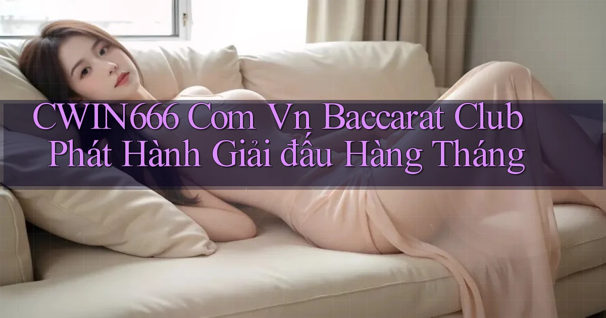 cwin666 com vn baccarat club phát hành giải đấu hàng tháng
