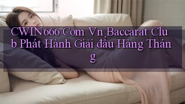 cwin666 com vn baccarat club phát hành giải đấu hàng tháng