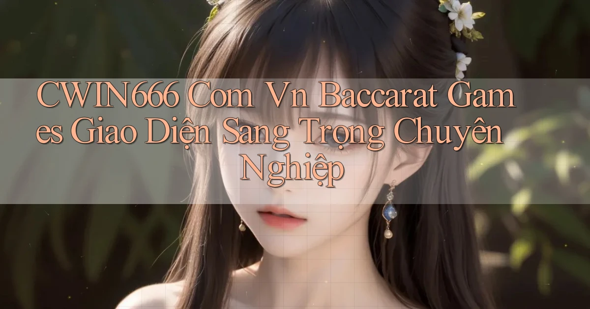 cwin666 com vn baccarat games giao diện sang trọng chuyên nghiệp