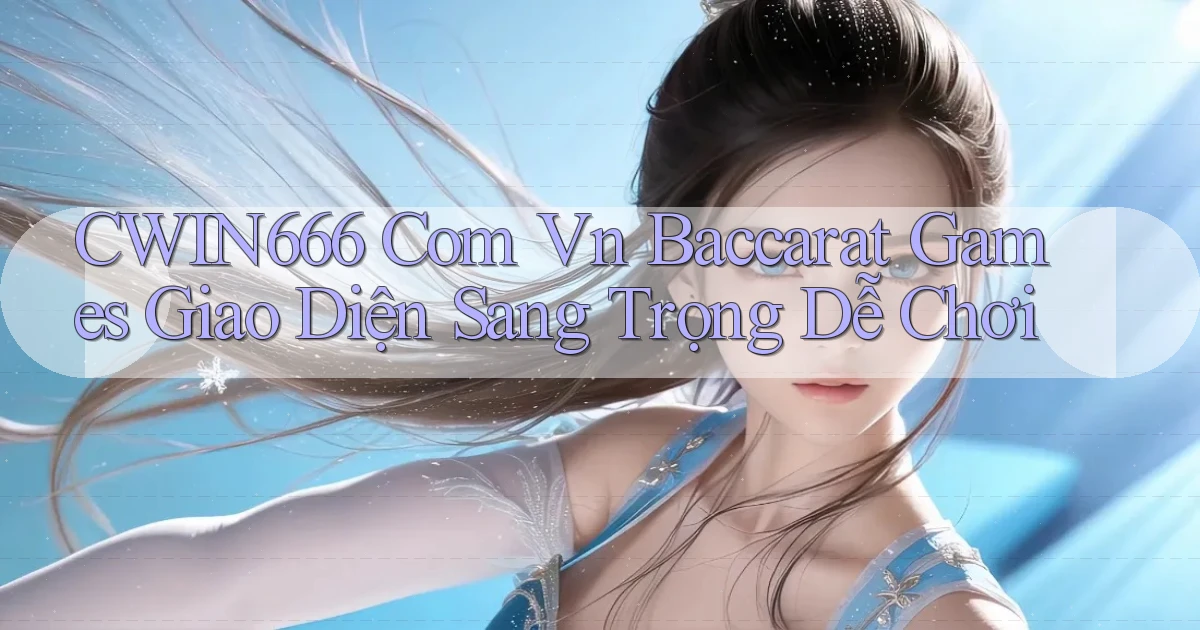 cwin666 com vn baccarat games giao diện sang trọng dễ chơi