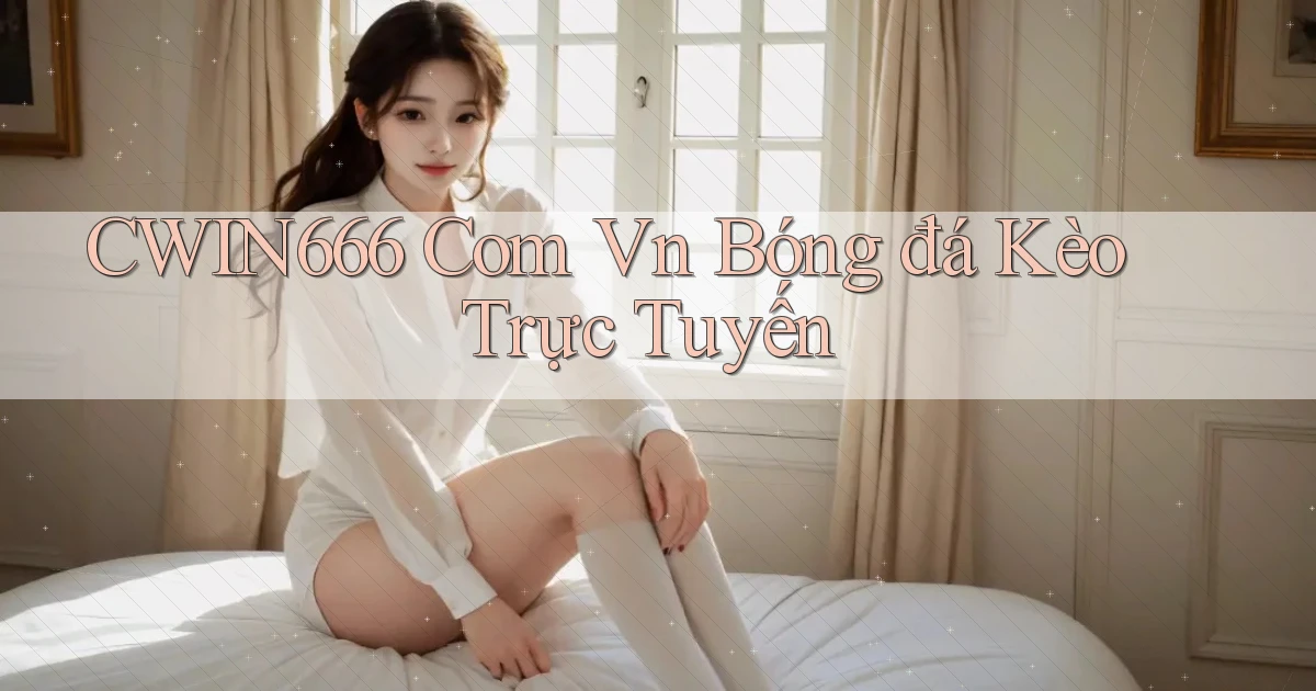 cwin666 com vn bóng đá kèo trực tuyến