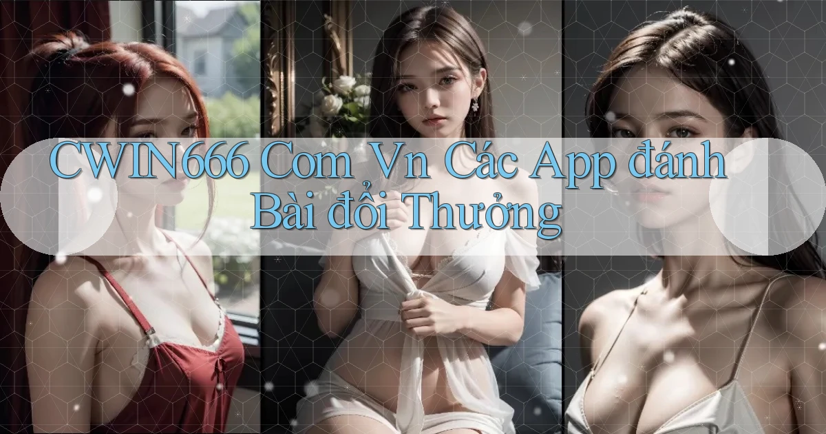 cwin666 com vn các app đánh bài đổi thưởng