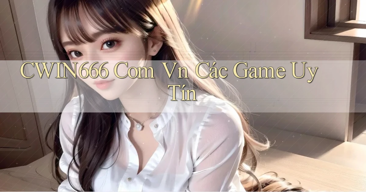 cwin666 com vn các game uy tín