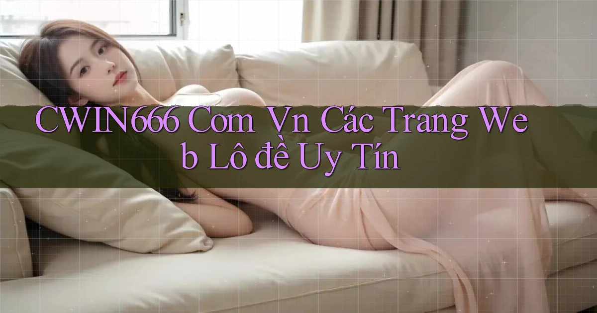 cwin666 com vn các trang web lô đề uy tín
