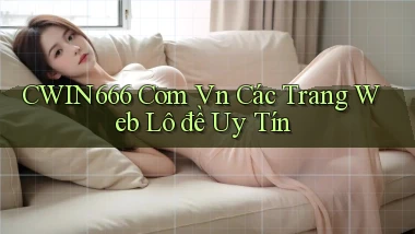 cwin666 com vn các trang web lô đề uy tín