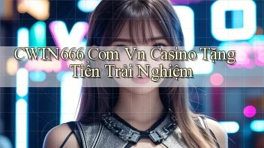 cwin666 com vn casino tặng tiền trải nghiệm