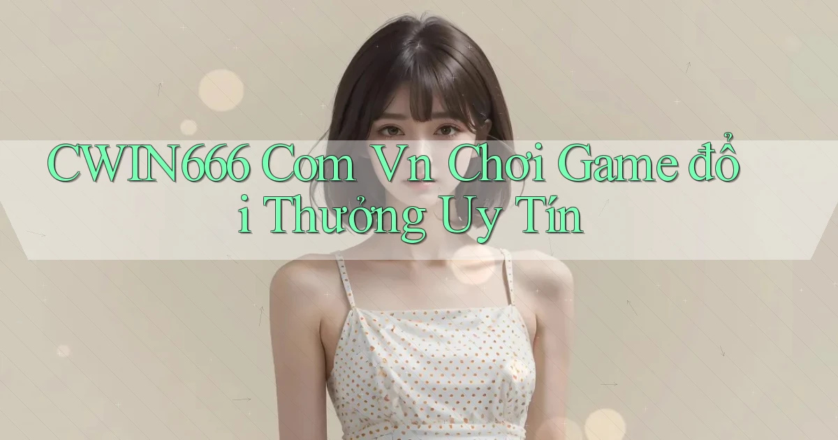 cwin666 com vn chơi game đổi thưởng uy tín