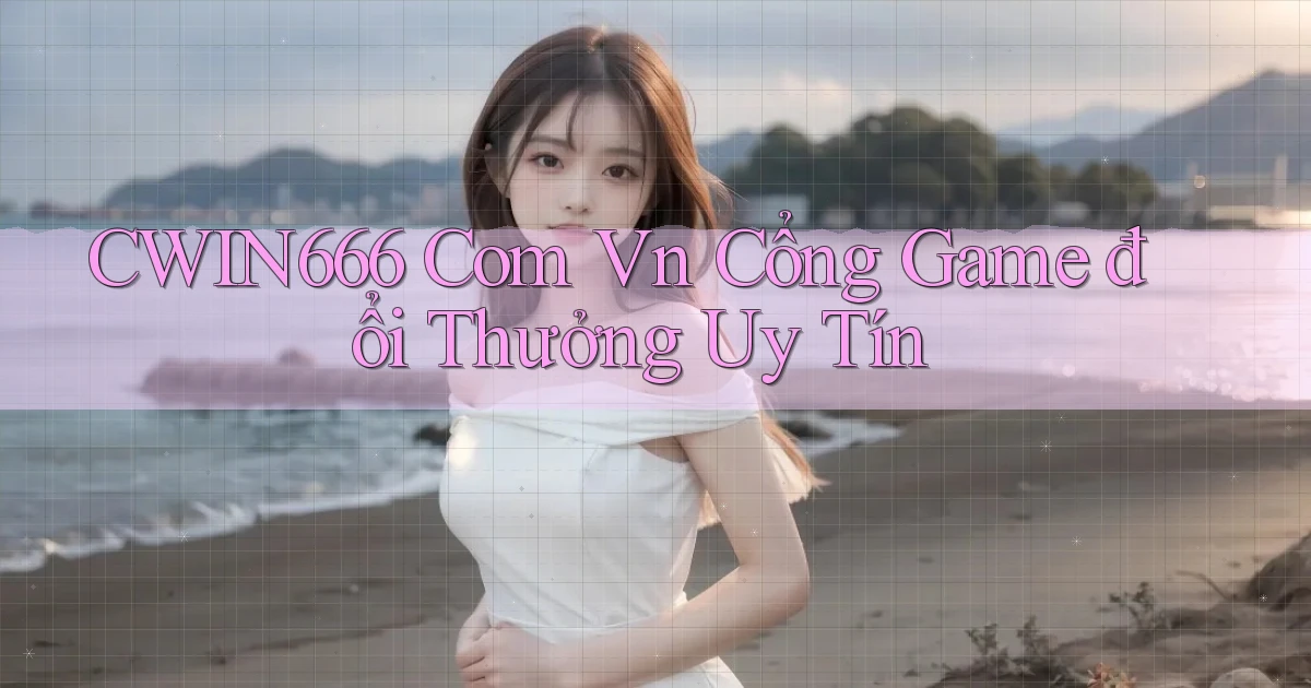 cwin666 com vn cổng game đổi thưởng uy tín
