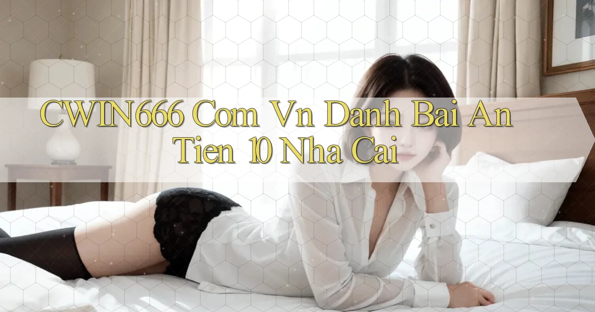 cwin666 com vn danh bai an tien 10 nha cai