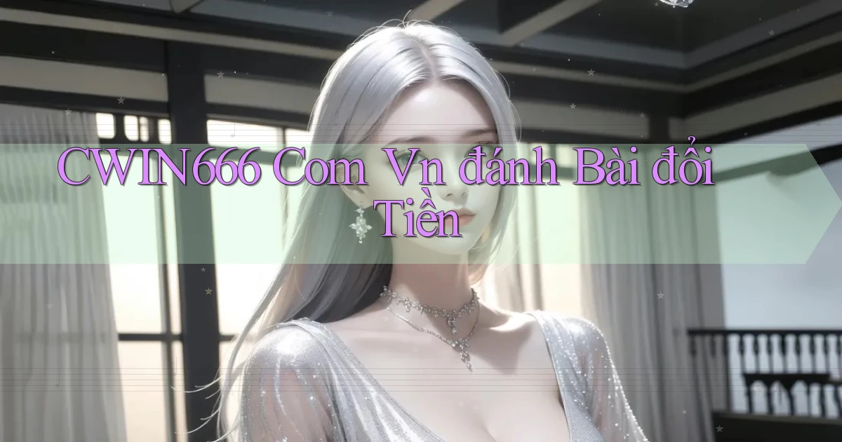 cwin666 com vn đánh bài đổi tiền
