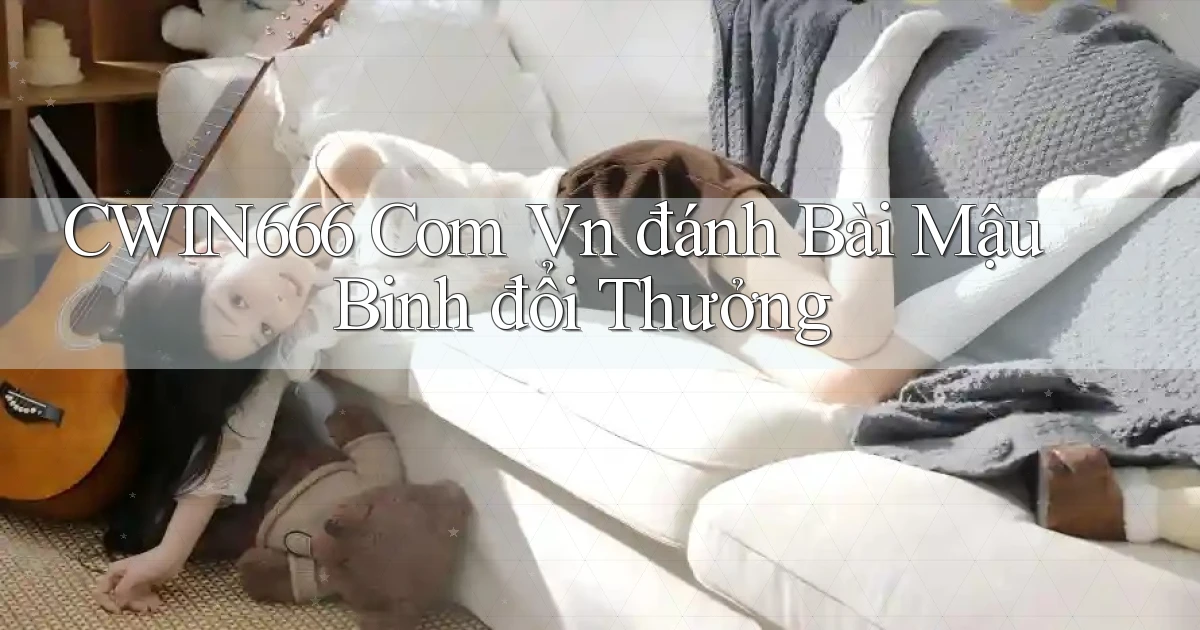 cwin666 com vn đánh bài mậu binh đổi thưởng