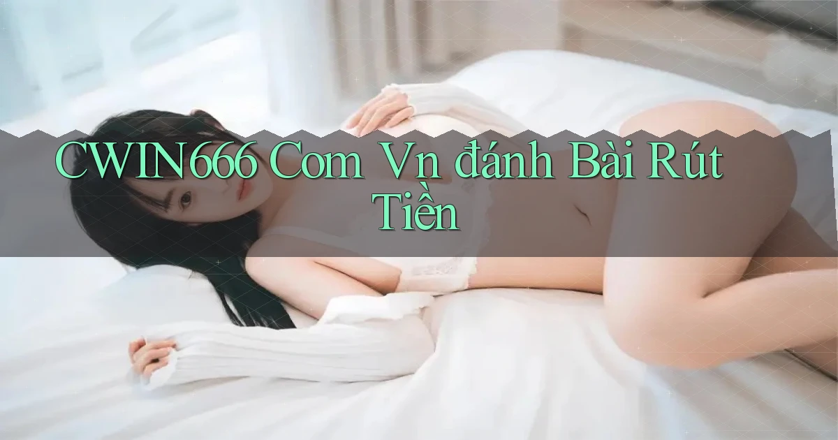 cwin666 com vn đánh bài rút tiền