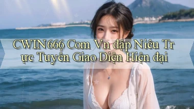 cwin666 com vn đập niêu trực tuyến giao diện hiện đại
