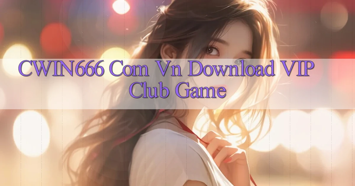 cwin666 com vn Download VIP Club Game