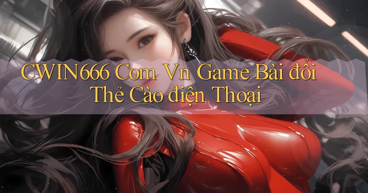 cwin666 com vn game bài đổi thẻ cào điện thoại