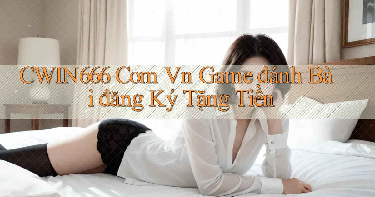 cwin666 com vn game đánh bài đăng ký tặng tiền