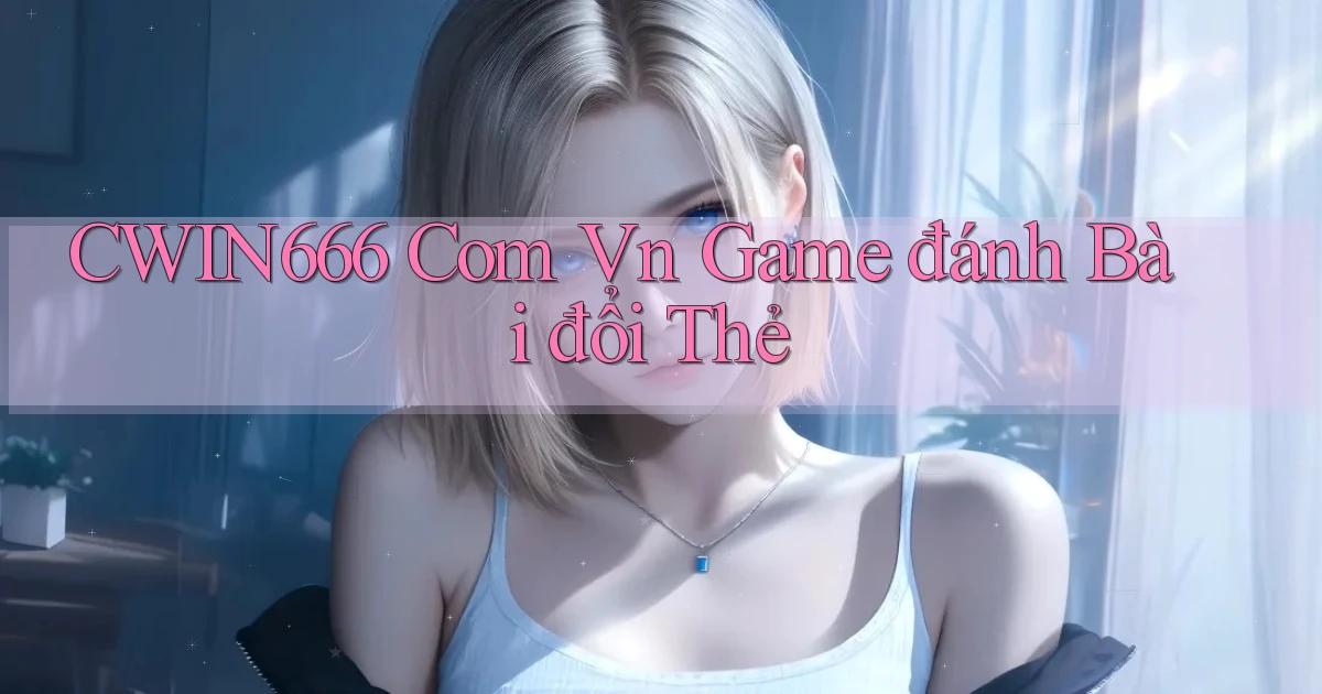 cwin666 com vn game đánh bài đổi thẻ