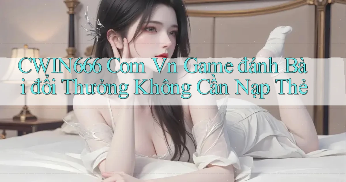 cwin666 com vn game đánh bài đổi thưởng không cần nạp thẻ