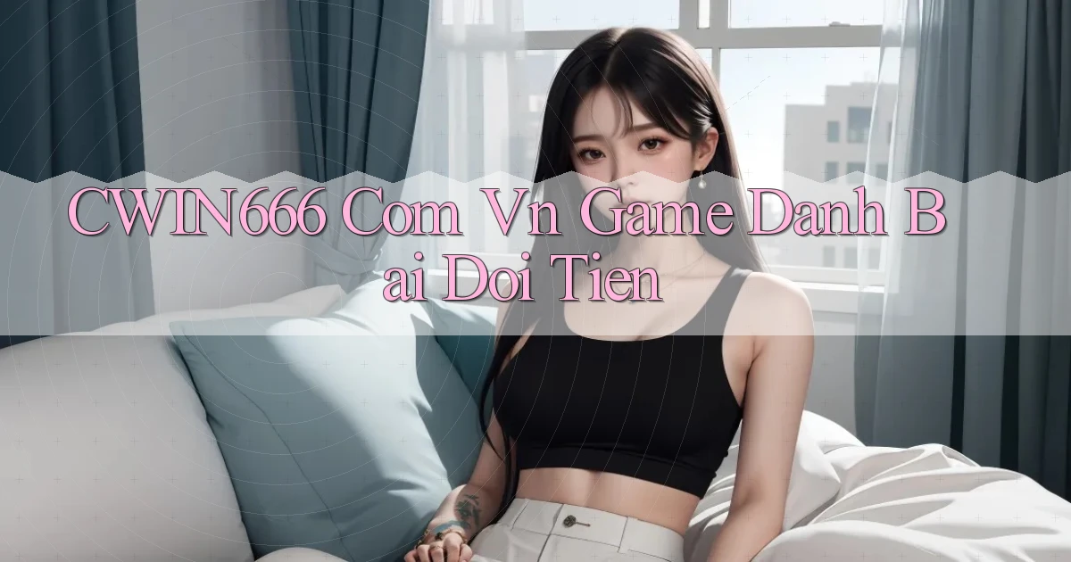 cwin666 com vn game danh bai doi tien