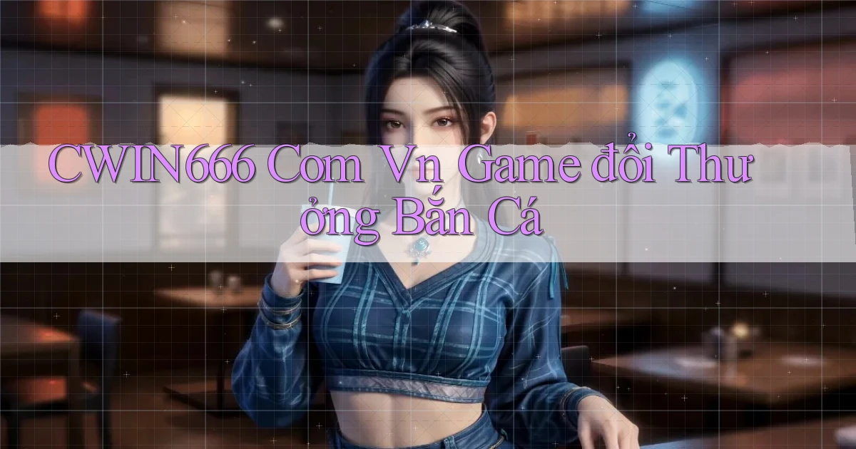 cwin666 com vn game đổi thưởng bắn cá
