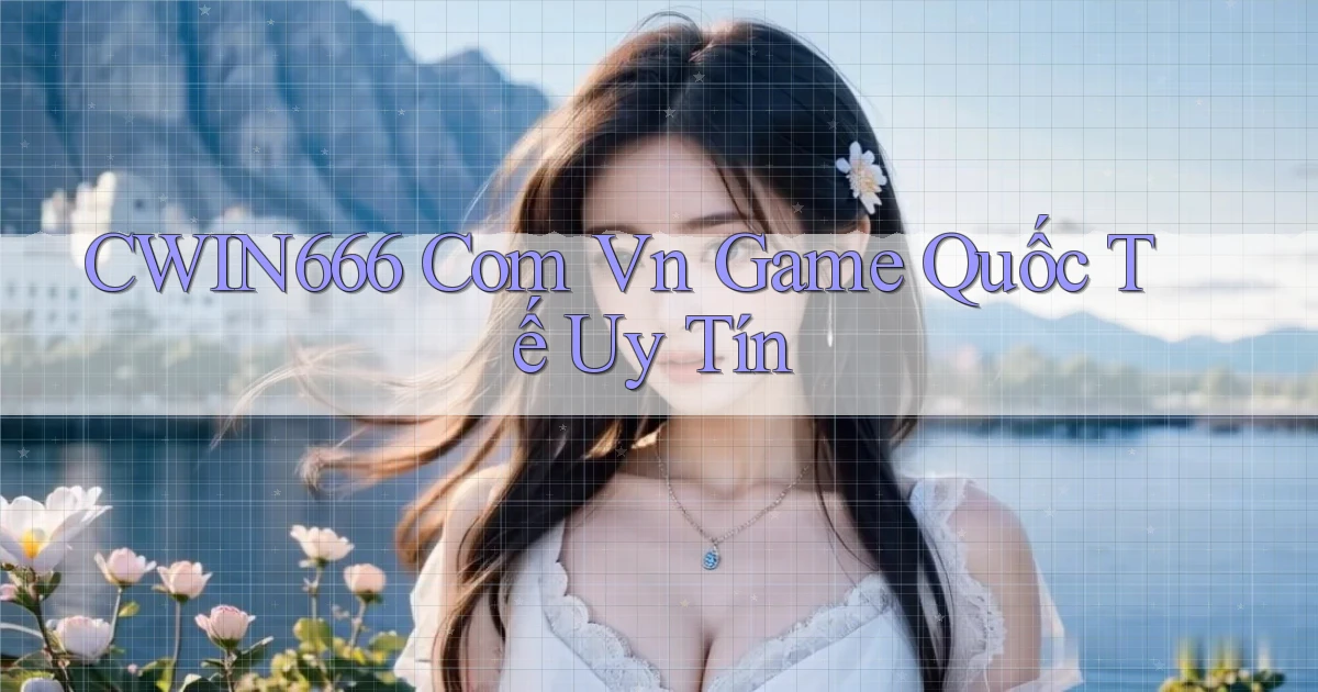 cwin666 com vn game quốc tế uy tín