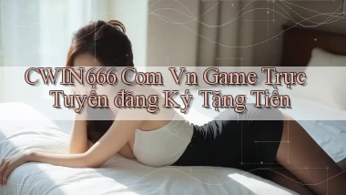 cwin666 com vn game trực tuyến đăng ký tặng tiền