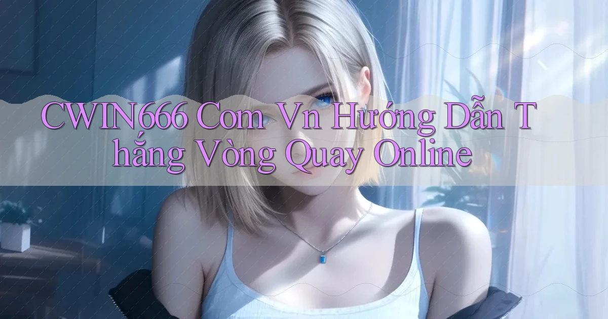cwin666 com vn hướng dẫn thắng vòng quay online