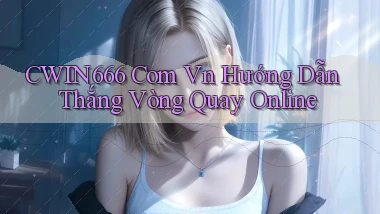 cwin666 com vn hướng dẫn thắng vòng quay online
